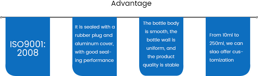 Advantage of injection vial:1.ISO9001:2008
2.It is sealed with a rubber plug and aluminum cover, with good sealing performance;
3. The bottle body is smooth, the bottle wall is uniform, and the product quality is stable;
4.From 10ml to 500ml, we can slao offer customization